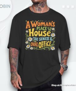 A Woman’s Place Is In The House The Senate & The Oval Office Shirt