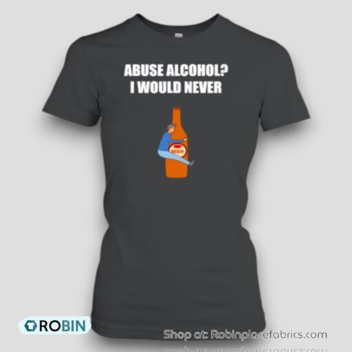 Abuse Alcohol I Would Never Unisex Shirt