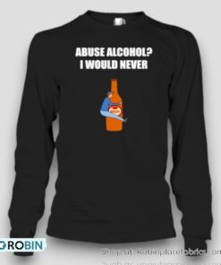 Abuse Alcohol I Would Never Unisex Shirt