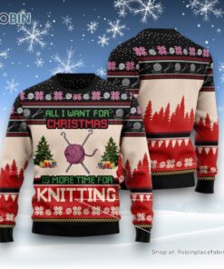 All I Want For Christmas Is More Time For Knitting Ugly Christmas Sweatshirt, Sweater