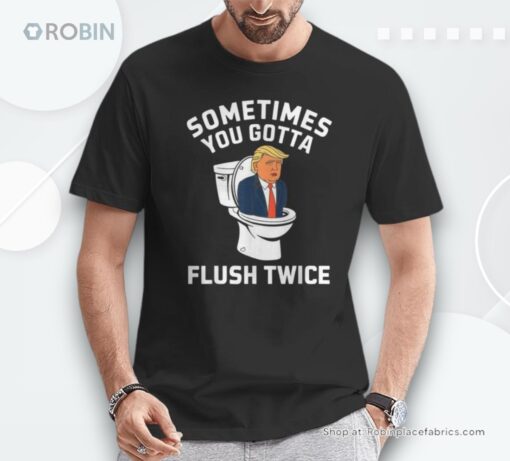 Anti Trump Sometimes You Gotta Flush Twice Shirt