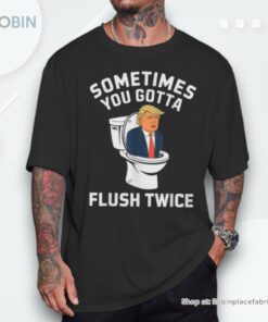 Anti Trump Sometimes You Gotta Flush Twice Shirt