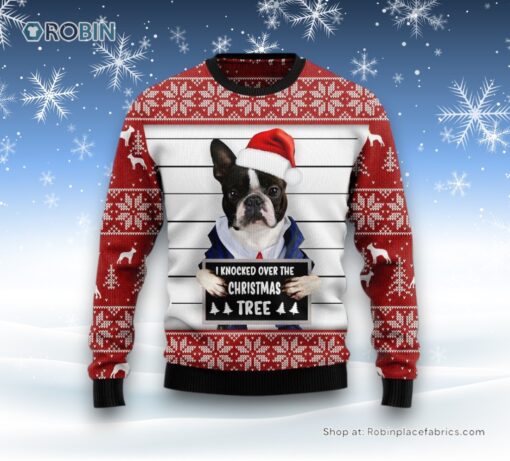 Boston Terrier I Knocked Over The Christmas Tree Ugly Christmas Sweater, Christmas Gift For Dog Love