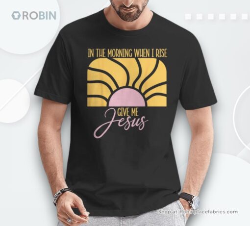 Christian In The Morning When I Rise Give Me Jesus Fai Shirt