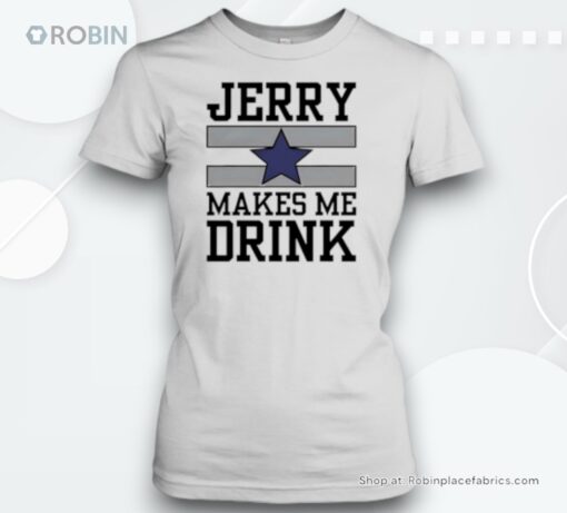 Dallas Cowboys Jerry Makes Me Drink Unisex Shirt