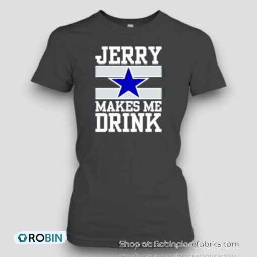 Dallas Cowboys Jerry Makes Me Drink Unisex Shirt
