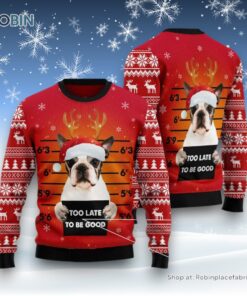 Dog Ugly Christmas Sweatshirt, Sweater, Boston Terrier Too Late To Be Good Ugly Christmas Sweatshirt, Sweater, Funny Xmas Sweater