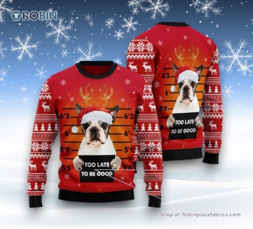 Dog Ugly Christmas Sweatshirt, Sweater, Boston Terrier Too Late To Be Good Ugly Christmas Sweatshirt, Sweater, Funny Xmas Sweater