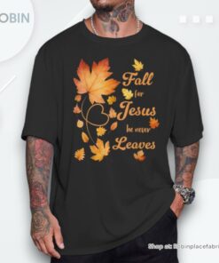 Fall For Jesus He Never Leave Beautiful Fall Leaves Shirt