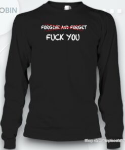 Forgive And Forget F Ck You Unisex Shirt