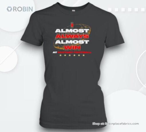 I Almost Always Almost Win At Fantasy Football Unisex Shirt