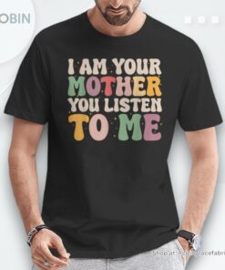 I Am Your Mother Vintage You Listen To Me Mother’s Day Shirt