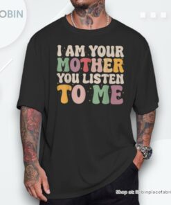 I Am Your Mother Vintage You Listen To Me Mother’s Day Shirt