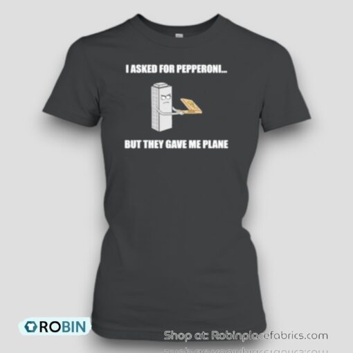 I Asked For Pepperoni But They Gave Me Plane Unisex Shirt