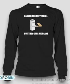I Asked For Pepperoni But They Gave Me Plane Unisex Shirt