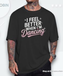 I Feel Better When I’m Dancing Fun Dance Lover Shirt I Feel Better When I’m Dancing Fun Dance Lover Shirt