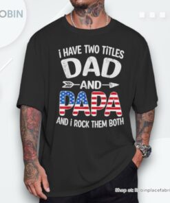 I Have Two Titles Dad And Papa Us American Flag Father’s Day Shirt