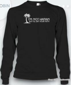 I’m Not Haitian But I’ll Eat Your Kitty Unisex Shirt