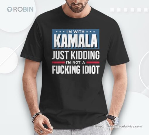 I’m With Kamala Just Kidding I’m Not A Fucking Idiot Shirt