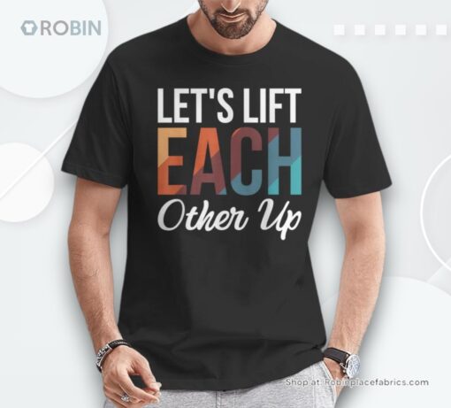 Let’s Lift Each Other Up Shirt