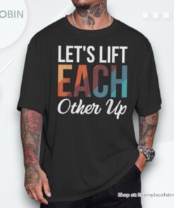 Let’s Lift Each Other Up Shirt