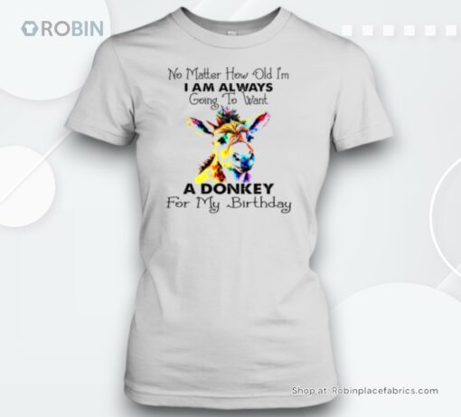 No Matter How Old I’M I Am Always Going To Want A Donkey For My Birthday Unisex Shirt