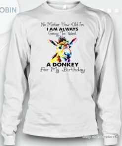 No Matter How Old I’M I Am Always Going To Want A Donkey For My Birthday Unisex Shirt