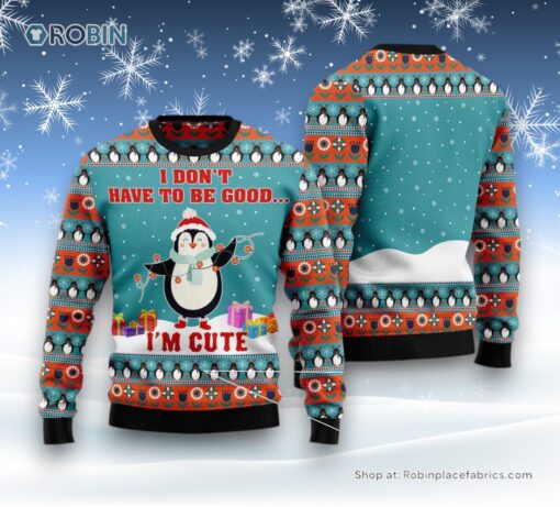 Penguins I Don’T Have To Be Good I’M Cute Ugly Christmas Sweater