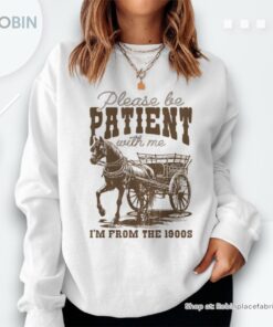 Please Be Patient With Me I’m From The 1900S Vintage Sweatshirt  Mazezy