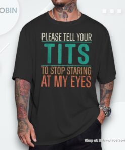 Please Tell Your Tits To Stop Staring At My Eyes Humor Shirt Please Tell Your Tits To Stop Staring At My Eyes Humor Shirt