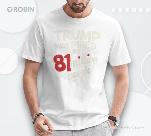 Sarcastic Humor Trump Was Fired By 81 Million People Shirt
