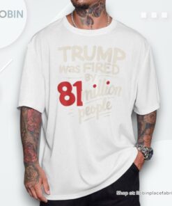 Sarcastic Humor Trump Was Fired By 81 Million People Shirt