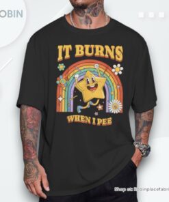Saying It Burns When I Pee Sarcastic Ironic Shirt