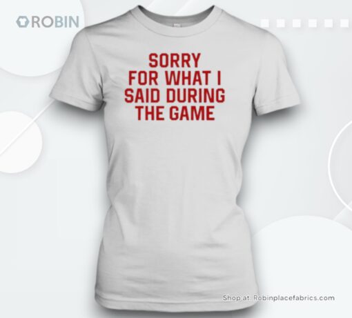 Sorry For What I Said During The Game Unisex Shirt