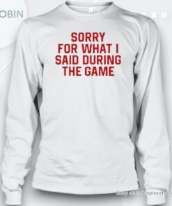 Sorry For What I Said During The Game Unisex Shirt