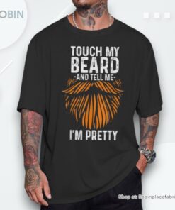 Touch My Beard And Tell Me I’m Pretty Fathers Day Shirt