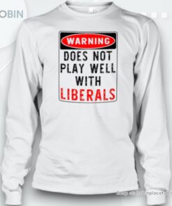 Warning Does Not Play Well With Liberals Unisex Shirt