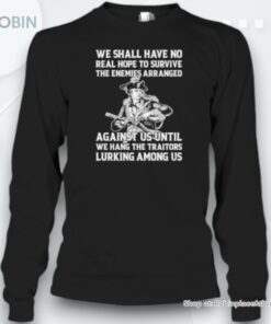 We Shall Have No Real Hope To Survive The Enemies Arranged Unisex Shirt We Shall Have No Real Hope To Survive The Enemies Arranged Unisex Shirt
