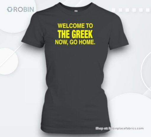 Welcome To The Greek Now Go Home Unisex Shirt