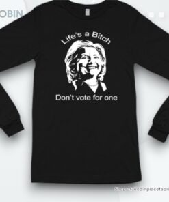 Anti Hillary Clinton No Bumper Life’s A Bitch Don’t Vote For One Shirt