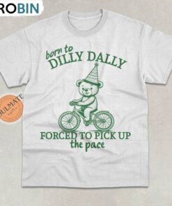 Born To Dilly Dally Forced To Pick Up The Pace Shirt, Funny Meme Shirt