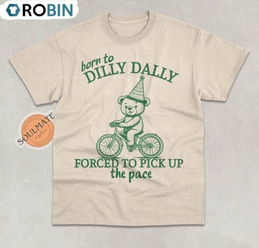Born To Dilly Dally Forced To Pick Up The Pace Shirt, Funny Meme Shirt