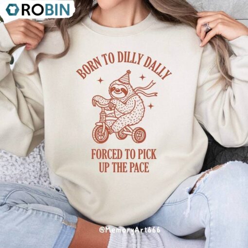 Born To Dilly Dally Forced To Pick Up The Pace Sweatshirt, Cute Trendy Funny Shirt, Long Sleeve Cotton, Hoodie