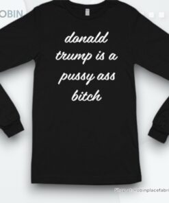 Donald Trump Is A Pussy Ass Bitch Shirt