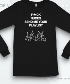 Fuck Nudes Send Me Your Playlist Shirt