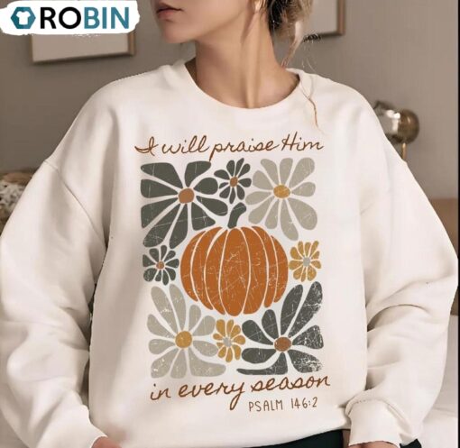 I Will Praise Him In Every Season Sweatshirt, Thanksgiving Autumn Shirt, Long Sleeve Cotton, Hoodie