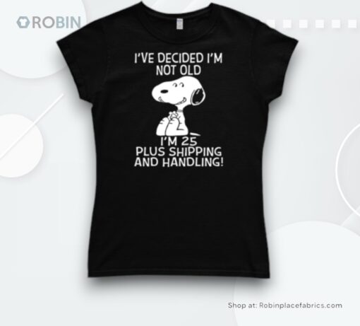 I’ve Decided I’m Not Old Snoopy I’m 25 Plus Shipping And Handling Shirt