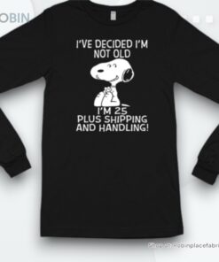I’ve Decided I’m Not Old Snoopy I’m 25 Plus Shipping And Handling Shirt