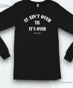 It Ain’t Over Till It’s Over Shirt It Ain’t Over Till It’s Over Shirt