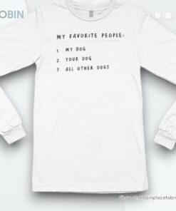 My Favorite People My Dog Your Dog All Other Dogs Shirt My Favorite People My Dog Your Dog All Other Dogs Shirt